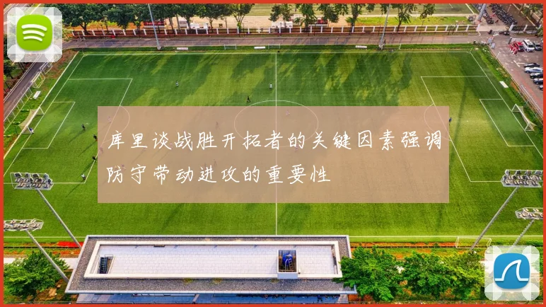 库里谈战胜开拓者的关键因素强调防守带动进攻的重要性
