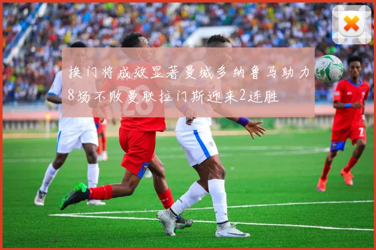 换门将成效显著曼城多纳鲁马助力8场不败曼联拉门斯迎来2连胜