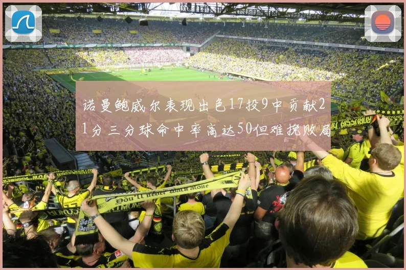诺曼鲍威尔表现出色17投9中贡献21分三分球命中率高达50但难挽败局