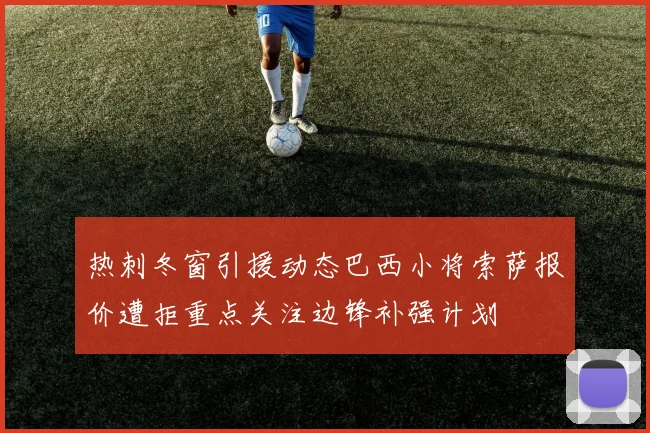 热刺冬窗引援动态巴西小将索萨报价遭拒重点关注边锋补强计划