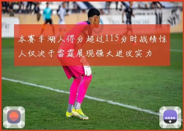 本赛季湖人得分超过115分时战绩惊人仅次于雷霆展现强大进攻实力