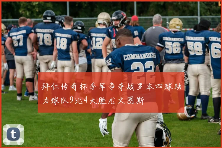 拜仁传奇杯季军争夺战罗本四球助力球队9比4大胜尤文图斯