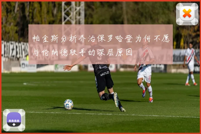 帕金斯分析乔治保罗哈登为何不愿与伦纳德联手的深层原因