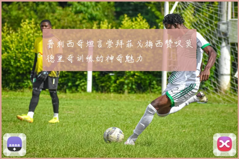 普利西奇坦言崇拜菲戈梅西赞叹莫德里奇训练的神奇魅力
