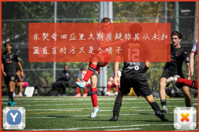东契奇回应里夫斯质疑称其从未扣篮直言对方只是个喷子