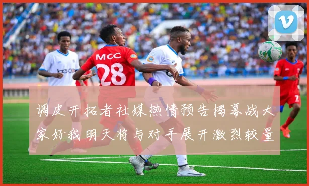 调皮开拓者社媒热情预告揭幕战大家好我明天将与对手展开激烈较量