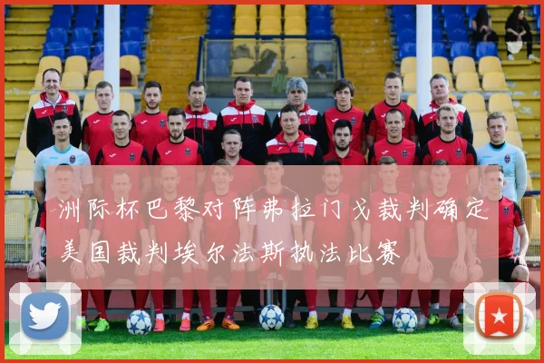 洲际杯巴黎对阵弗拉门戈裁判确定美国裁判埃尔法斯执法比赛