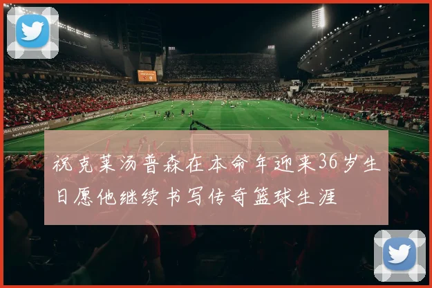 祝克莱汤普森在本命年迎来36岁生日愿他继续书写传奇篮球生涯