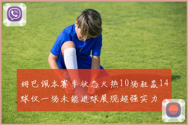 姆巴佩本赛季状态火热10场狂轰14球仅一场未能进球展现超强实力