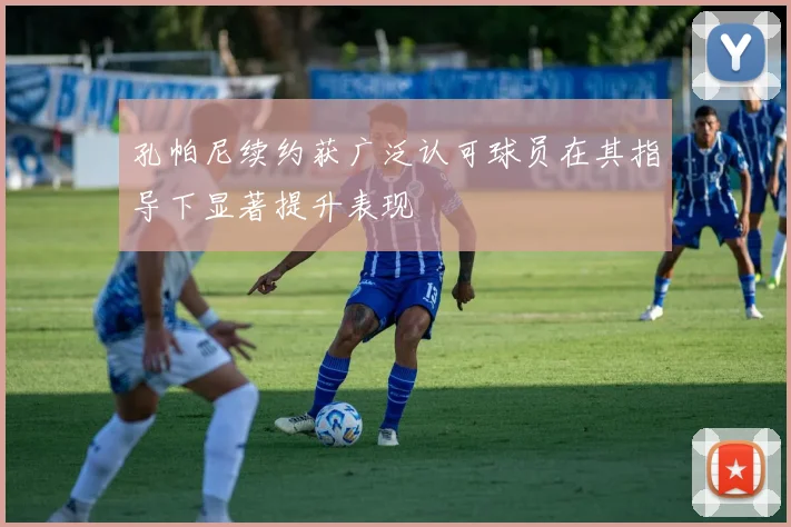 孔帕尼续约获广泛认可球员在其指导下显著提升表现