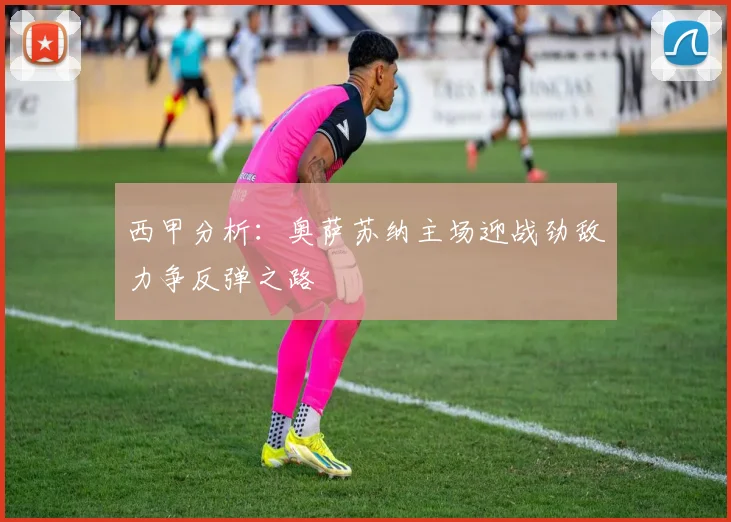 西甲分析：奥萨苏纳主场迎战劲敌力争反弹之路