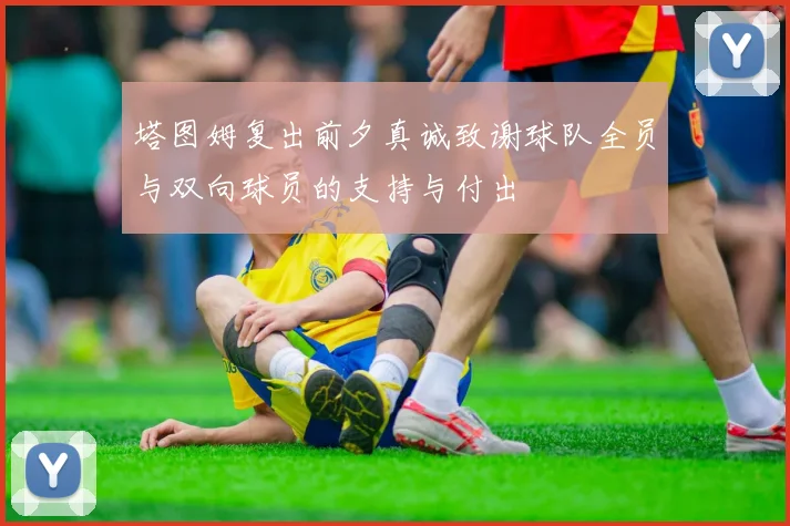 塔图姆复出前夕真诚致谢球队全员与双向球员的支持与付出