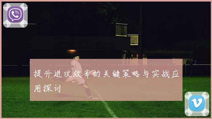 提升进攻效率的关键策略与实战应用探讨
