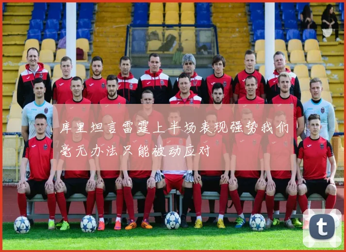 库里坦言雷霆上半场表现强势我们毫无办法只能被动应对